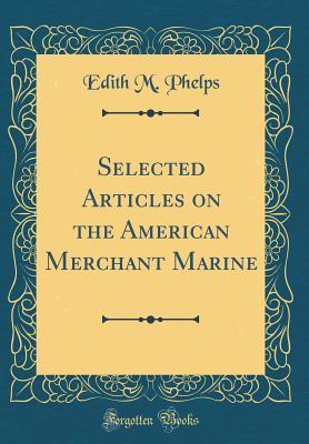 Full Download Selected Articles on the American Merchant Marine (Classic Reprint) - Edith May Phelps | PDF