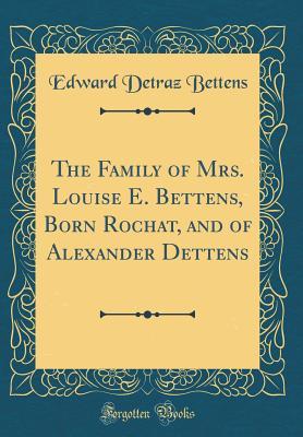 Read The Family of Mrs. Louise E. Bettens, Born Rochat, and of Alexander Dettens (Classic Reprint) - Edward Detraz Bettens file in ePub