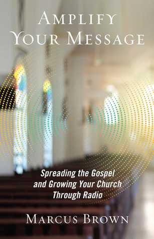 Full Download Amplify Your Message: Spreading the Gospel and Growing Your Church Through Radio - Marcus Brown | PDF