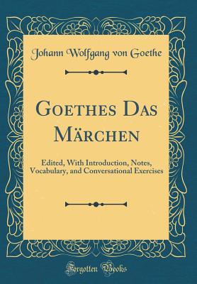 Full Download Goethes Das M�rchen: Edited, with Introduction, Notes, Vocabulary, and Conversational Exercises (Classic Reprint) - Johann Wolfgang von Goethe file in ePub