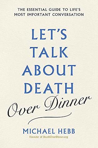 Read Let's Talk about Death (over Dinner): The Essential Guide to Life's Most Important Conversation - Michael Hebb | ePub