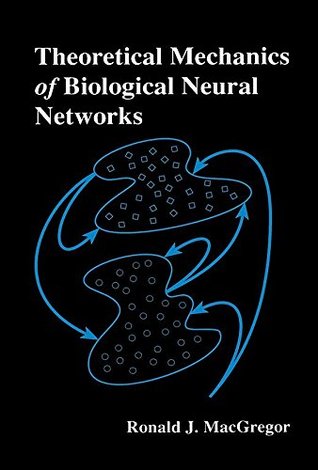 Full Download Theoretical Mechanics of Biological Neural Networks (Neural Networks : Foundations to Applications) - Ronald J. MacGregor | PDF