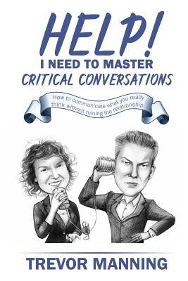 Read Help! I Need to Master Critical Conversations: How to Communicate What You Really Think Without Ruining the Relationship - Trevor Manning file in PDF