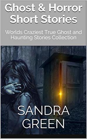 Full Download Ghost & Horror Short Stories: Worlds Craziest True Ghost and Haunting Stories Collection - Sandra Green | ePub