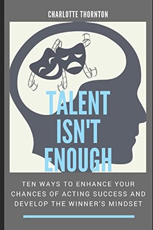 Read Online Talent isn't Enough: Ten ways to enhance your chances of acting success and develop the winner's mindset - Charlotte Thornton file in PDF