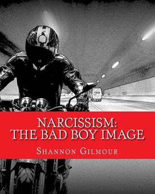 Read Online Narcissism: The Bad Boy Image: Narcissism: The Bad Boy Image - Shannon Gilmour | PDF