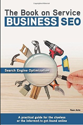 Read Online The Book on Service Business SEO: A practical guide for the clueless or the informed to get found online - Yoan Ante | ePub