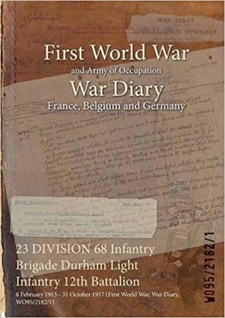 Read 23 Division 68 Infantry Brigade Durham Light Infantry 12th Battalion: 8 February 1915 - 31 October 1917 (First World War, War Diary, Wo95/2182/1) - British War Office file in ePub