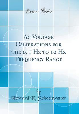 Read Online AC Voltage Calibrations for the 0. 1 Hz to 10 Hz Frequency Range (Classic Reprint) - Howard K Schoenwetter | ePub