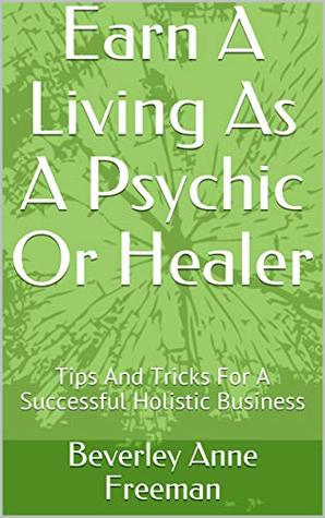Download Earn A Living As A Psychic Or Healer: An Essential Guide to Running A Successful Holistic Business - Beverley Anne Freeman | ePub