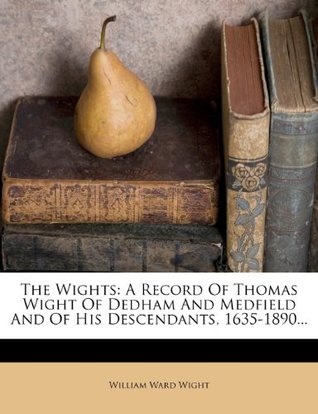 Read The Wights: A Record Of Thomas Wight Of Dedham And Medfield And Of His Descendants, 1635-1890. - William Ward Wight | PDF