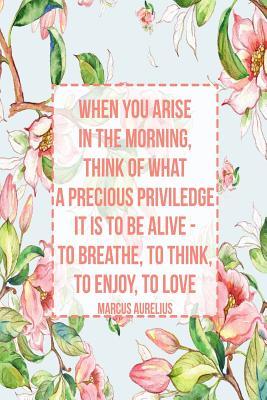 Download When You Arise in the Morning, Think of What a Precious Priviledge It Is to Be Alive - To Breathe, to Think, to Enjoy, to Love: Blank Lined Page Book Portable -  file in ePub