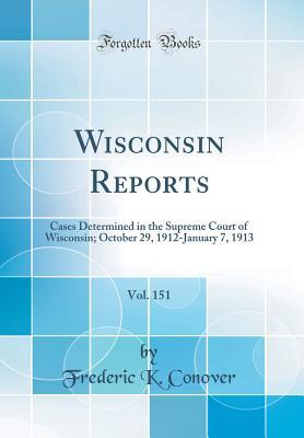 Read Wisconsin Reports, Vol. 151: Cases Determined in the Supreme Court of Wisconsin; October 29, 1912-January 7, 1913 (Classic Reprint) - Frederic K Conover | PDF