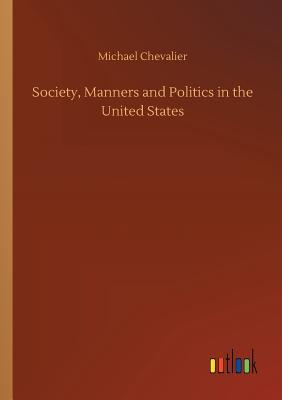 Read Online Society, Manners and Politics in the United States - Michael Chevalier | PDF