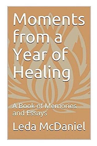 Read Online Moments from a Year of Healing: A Book of Memories and Essays - Leda McDaniel | ePub