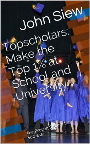 Read Topscholars: Make the Top 1% at School and University: The Proven System for Success - John Siew | PDF