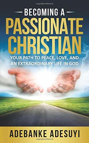 Download Becoming A Passionate Christian: Your Path To Peace, Love, And An Extraordinary Life In God - Mrs. Adebanke Adesuyi file in PDF