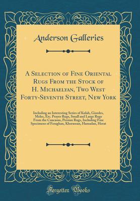 Download A Selection of Fine Oriental Rugs from the Stock of H. Michaelyan, Two West Forty-Seventh Street, New York: Including an Interesting Series of Kulah, Giordes, Meles, Etc. Prayer Rugs, Small and Large Rugs from the Caucasus, Persian Rugs, Including Fine Sp - Anderson Galleries | ePub