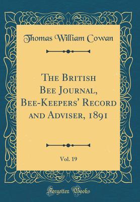 Read The British Bee Journal, Bee-Keepers' Record and Adviser, 1891, Vol. 19 (Classic Reprint) - Thomas William Cowan | ePub