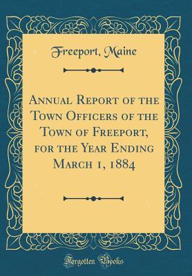 Download Annual Report of the Town Officers of the Town of Freeport, for the Year Ending March 1, 1884 (Classic Reprint) - Freeport Maine file in PDF