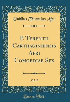 Read Online P. Terentii Carthaginiensis Afri Comoediae Sex, Vol. 2 (Classic Reprint) - Terence | ePub