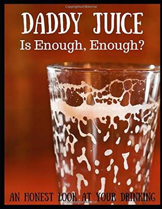 Download Daddy Juice: Is Enough, Enough? An Honest Look At Your Drinking: 51 Page Guided Journal Exploring Your Relationship with Alcohol and It's Impact On Your Family - Sophia Louise file in PDF