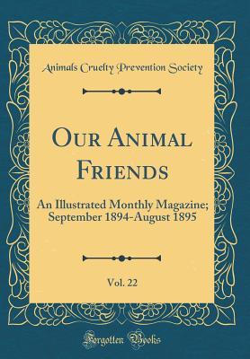 Full Download Our Animal Friends, Vol. 22: An Illustrated Monthly Magazine; September 1894-August 1895 (Classic Reprint) - Animals Cruelty Prevention Society file in ePub