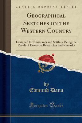 Download Geographical Sketches on the Western Country: Designed for Emigrants and Settlers; Being the Result of Extensive Researches and Remarks (Classic Reprint) - Edmund Dana file in ePub