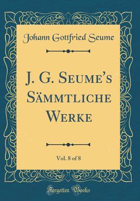 Download J. G. Seume's S�mmtliche Werke, Vol. 8 of 8 (Classic Reprint) - Johann Gottfried Seume | ePub