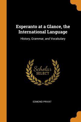 Read Esperanto at a Glance, the International Language: History, Grammar, and Vocabulary - Edmond Privat | ePub