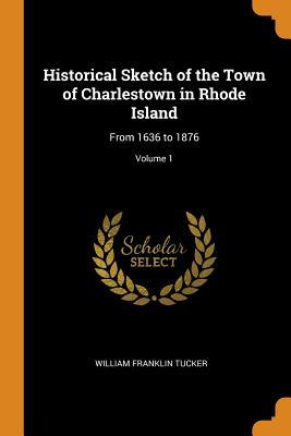 Read Historical Sketch of the Town of Charlestown in Rhode Island: From 1636 to 1876; Volume 1 - William Franklin Tucker | PDF