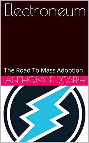Read Online Electroneum: The Road To Mass Adoption (Cryptocurrencies Book 1) - Anthony E. Joseph | ePub