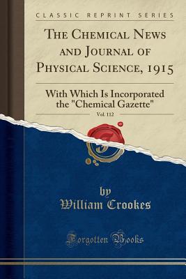Read Online The Chemical News and Journal of Physical Science, 1915, Vol. 112: With Which Is Incorporated the chemical Gazette (Classic Reprint) - William Crookes file in ePub