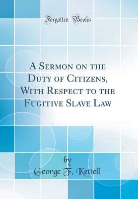 Read Online A Sermon on the Duty of Citizens, with Respect to the Fugitive Slave Law (Classic Reprint) - George F Kettell file in ePub