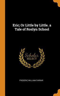 Download Eric; Or Little by Little. a Tale of Roslyn School - Frederic W. Farrar | PDF
