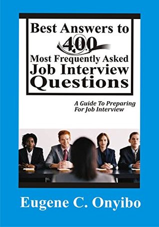 Read Best Answers To 400 Most Frequently Asked Job Interview Questions: A Guide To Preparing For Job Interview (The Complete Manual for Job Seekers Book 2) - Eugene C. Onyibo file in PDF