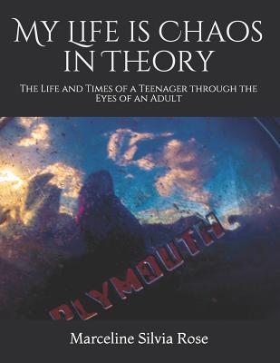 Read My Life Is Chaos in Theory: The Life and Times of a Teenager Through the Eyes of an Adult - Marceline Silvia Rose | PDF