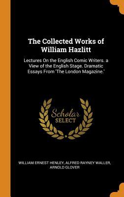 Full Download The Collected Works of William Hazlitt: Lectures on the English Comic Writers. a View of the English Stage. Dramatic Essays from 'the London Magazine.' - William Ernest Henley | ePub