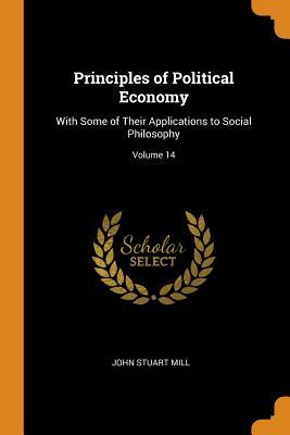 Read Principles of Political Economy: With Some of Their Applications to Social Philosophy; Volume 14 - John Stuart Mill file in PDF