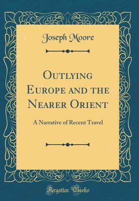 Read Outlying Europe and the Nearer Orient: A Narrative of Recent Travel (Classic Reprint) - Joseph Moore file in ePub