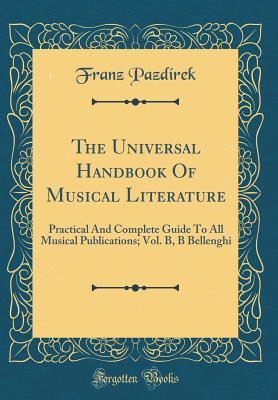 Full Download The Universal Handbook of Musical Literature: Practical and Complete Guide to All Musical Publications; Vol. B, B Bellenghi (Classic Reprint) - Franz Pazdirek | ePub