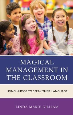 Read Online Magical Management in the Classroom: Using Humor to Speak Their Language - Linda Marie Gilliam file in PDF