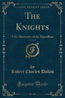 Download The Knights, Vol. 3 of 3: Tales Illustrative of the Marvellous (Classic Reprint) - Robert Charles Dallas file in PDF
