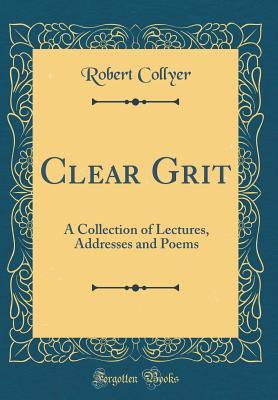 Full Download Clear Grit: A Collection of Lectures, Addresses and Poems (Classic Reprint) - Robert Collyer file in PDF