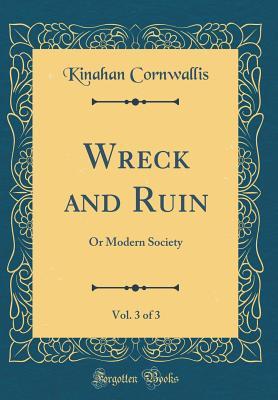 Read Online Wreck and Ruin, Vol. 3 of 3: Or Modern Society (Classic Reprint) - Kinahan Cornwallis | PDF