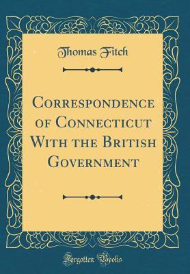Full Download Correspondence of Connecticut with the British Government (Classic Reprint) - Thomas Fitch | ePub