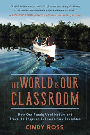 Read Online The World Is Our Classroom: How One Family Used Nature and Travel to Shape an Extraordinary Education - Cindy Ross | ePub