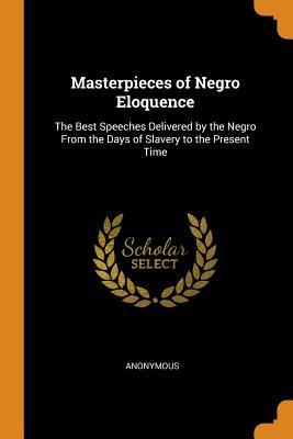 Download Masterpieces of Negro Eloquence: The Best Speeches Delivered by the Negro from the Days of Slavery to the Present Time - Anonymous | ePub