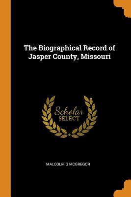 Read Online The Biographical Record of Jasper County, Missouri - Malcolm G McGregor file in ePub