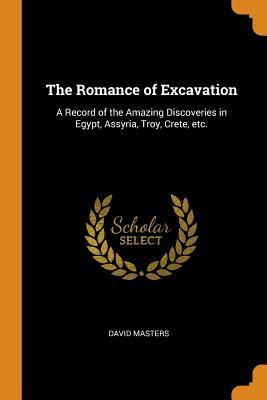Read The Romance of Excavation: A Record of the Amazing Discoveries in Egypt, Assyria, Troy, Crete, Etc. - David Masters file in ePub